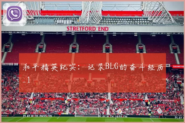 和平精英纪实：记录BLG的奋斗经历_1