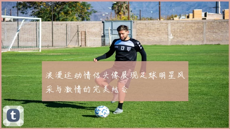 浪漫运动情侣头像展现足球明星风采与激情的完美结合