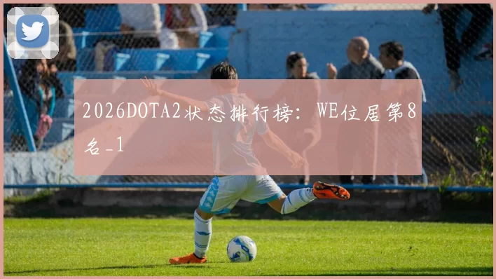 2026DOTA2状态排行榜：WE位居第8名_1