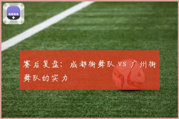 赛后复盘：成都街舞队 vs 广州街舞队的实力