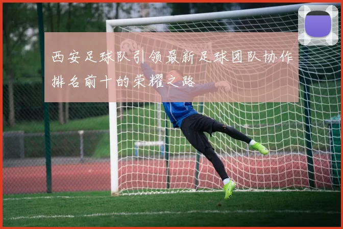 西安足球队引领最新足球团队协作排名前十的荣耀之路