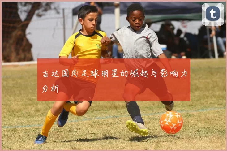 吉达国民足球明星的崛起与影响力分析