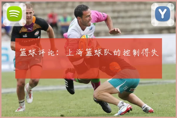 篮球评论：上海篮球队的控制得失