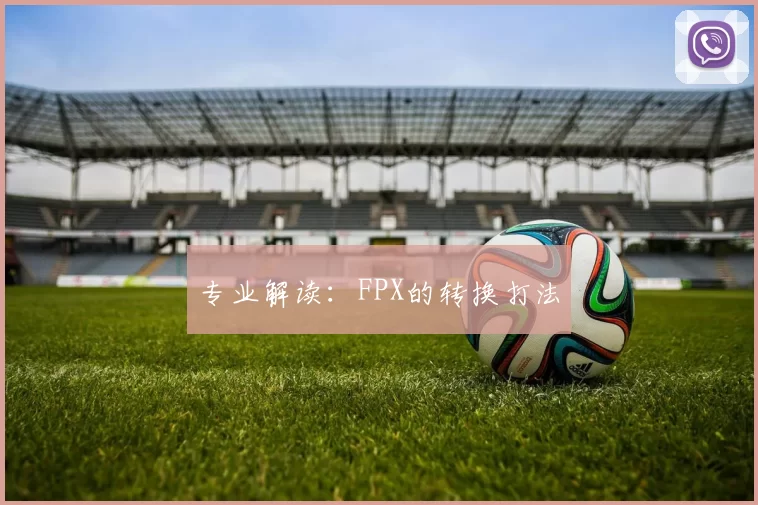 专业解读：FPX的转换打法