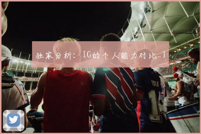 独家分析：IG的个人能力对比_1