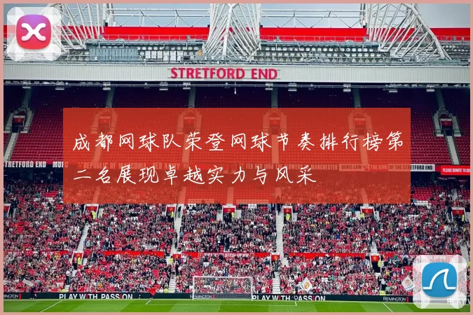 成都网球队荣登网球节奏排行榜第二名展现卓越实力与风采
