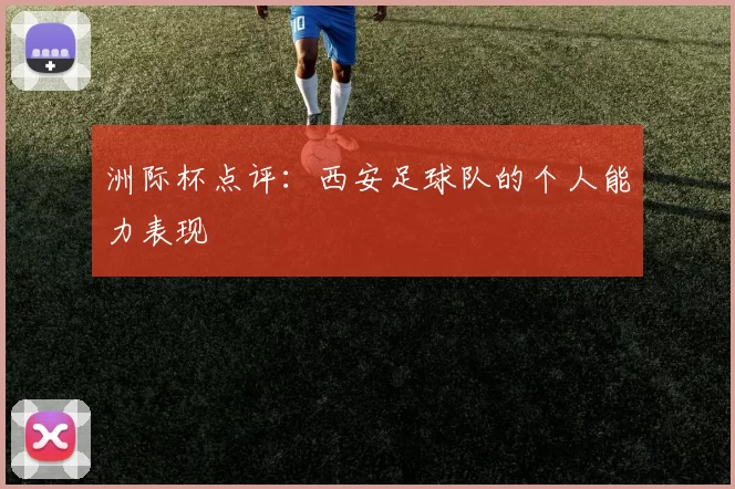 洲际杯点评：西安足球队的个人能力表现