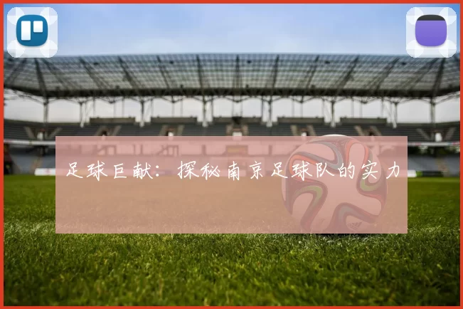 足球巨献：探秘南京足球队的实力